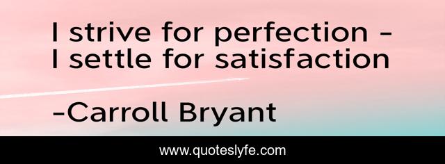 I strive for perfection - I settle for satisfaction