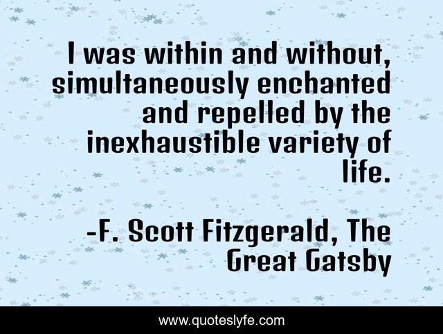 I was within and without, simultaneously enchanted and repelled by the inexhaustible variety of life.
