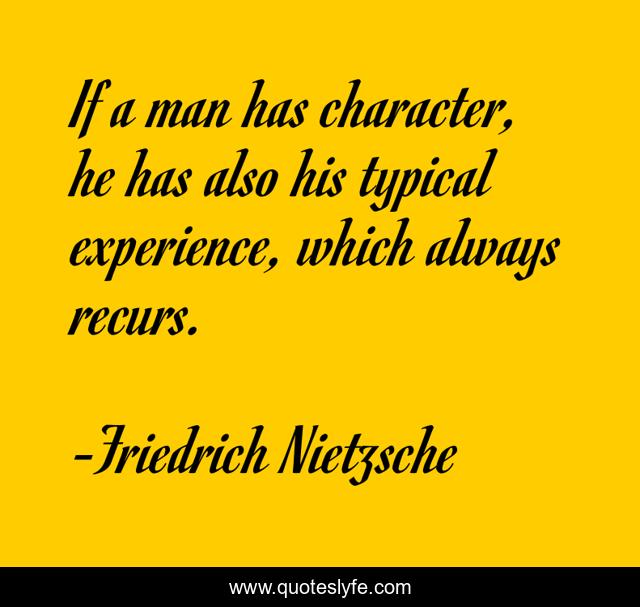 If a man has character, he has also his typical experience, which always recurs.