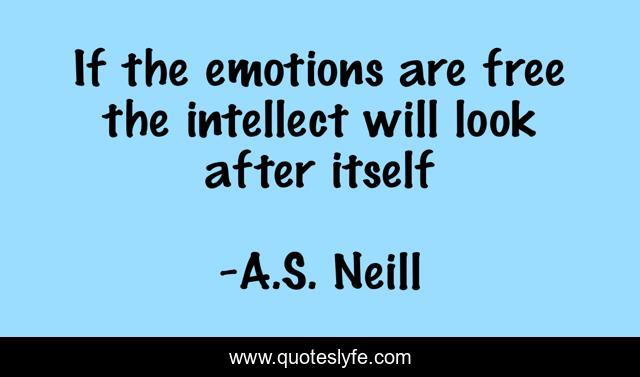 If the emotions are free the intellect will look after itself