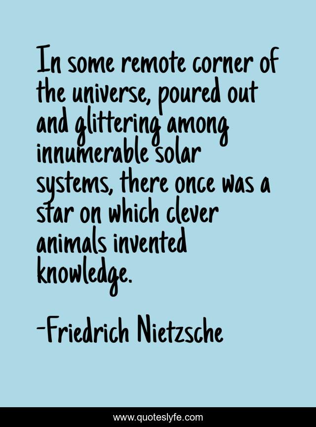 In some remote corner of the universe, poured out and glittering among innumerable solar systems, there once was a star on which clever animals invented knowledge.