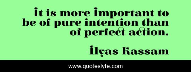 It is more Important to be of pure intention than of perfect action.