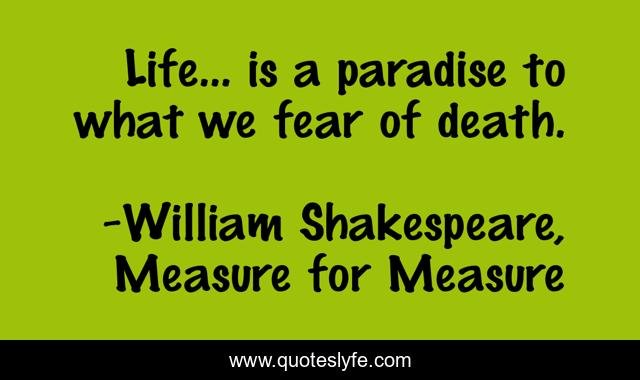 Life... is a paradise to what we fear of death.