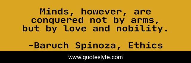 Minds, however, are conquered not by arms, but by love and nobility.