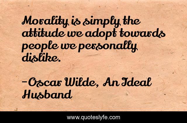 Morality is simply the attitude we adopt towards people we personally dislike.