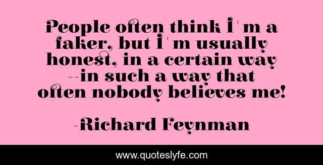 People often think I'm a faker, but I'm usually honest, in a certain way--in such a way that often nobody believes me!