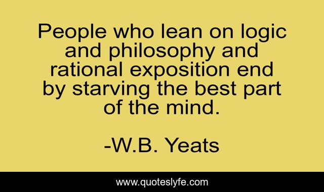 People who lean on logic and philosophy and rational exposition end by starving the best part of the mind.
