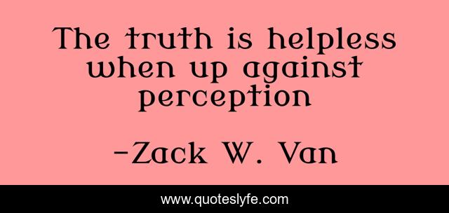 The truth is helpless when up against perception