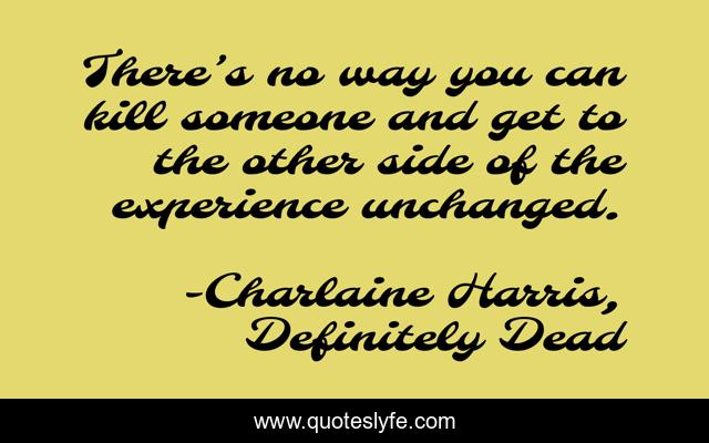 There’s no way you can kill someone and get to the other side of the experience unchanged.