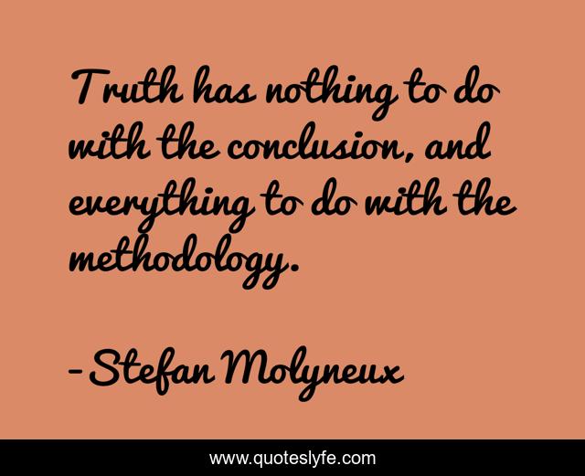 Truth has nothing to do with the conclusion, and everything to do with the methodology.