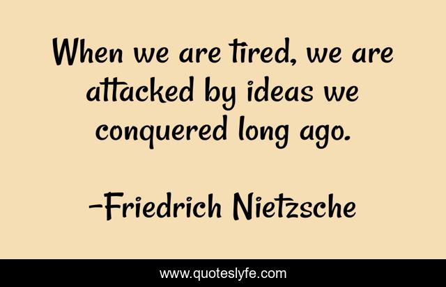 When we are tired, we are attacked by ideas we conquered long ago.