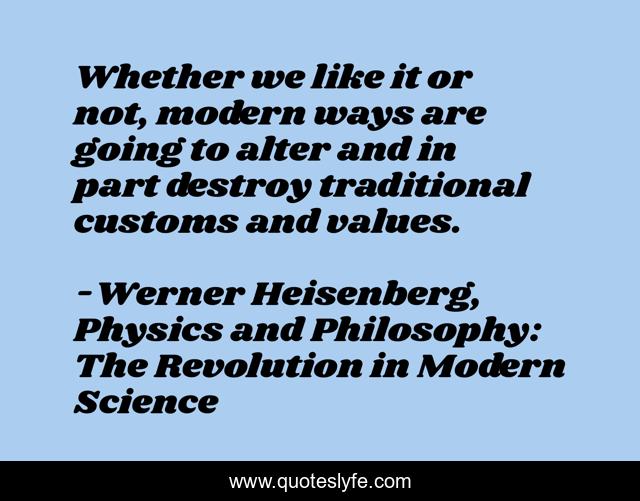 Whether we like it or not, modern ways are going to alter and in part destroy traditional customs and values.