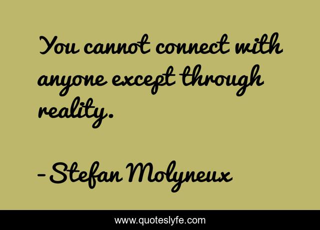 You cannot connect with anyone except through reality.