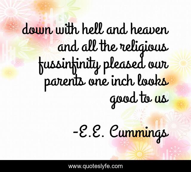 down with hell and heaven and all the religious fussinfinity pleased our parents one inch looks good to us