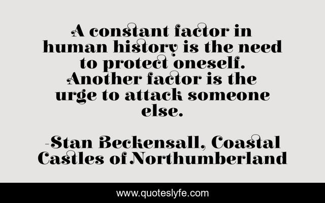 A constant factor in human history is the need to protect oneself. Another factor is the urge to attack someone else.