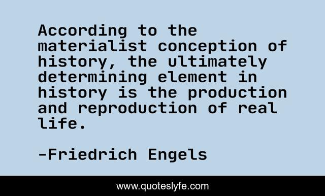According to the materialist conception of history, the ultimately determining element in history is the production and reproduction of real life.