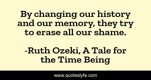 By changing our history and our memory, they try to erase all our shame.
