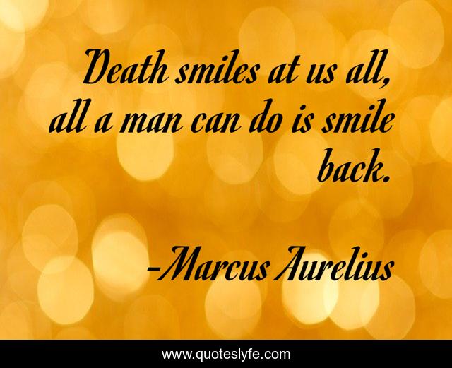 Death smiles at us all, all a man can do is smile back.