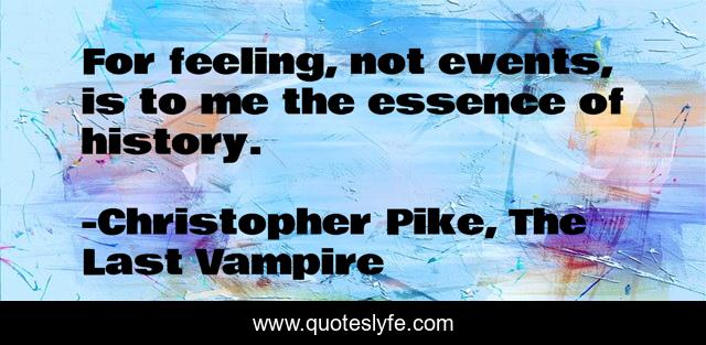 For feeling, not events, is to me the essence of history.