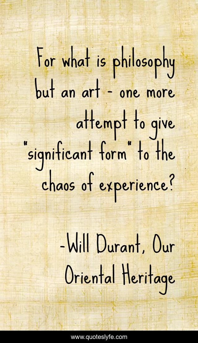 For what is philosophy but an art - one more attempt to give 