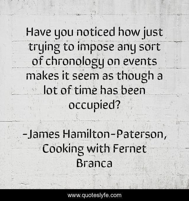 Have you noticed how just trying to impose any sort of chronology on events makes it seem as though a lot of time has been occupied?