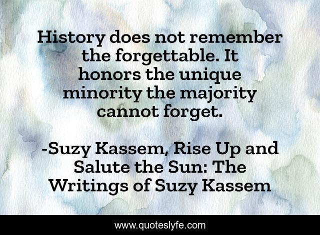 History does not remember the forgettable. It honors the unique minority the majority cannot forget.