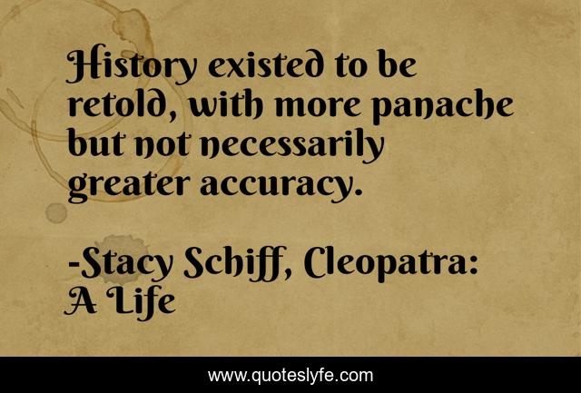 History existed to be retold, with more panache but not necessarily greater accuracy.