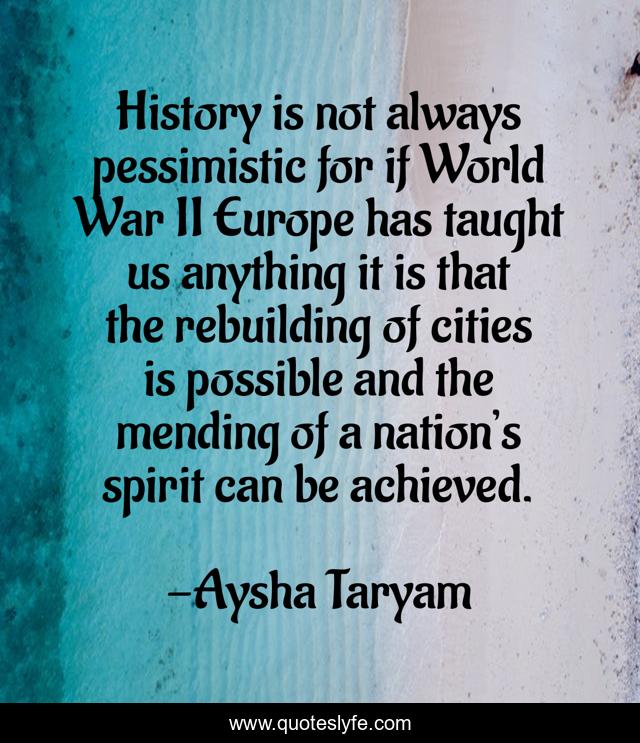 History is not always pessimistic for if World War II Europe has taught us anything it is that the rebuilding of cities is possible and the mending of a nation’s spirit can be achieved.