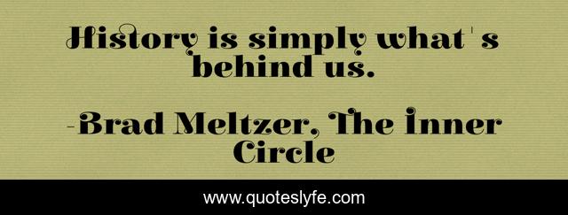 History is simply what's behind us.