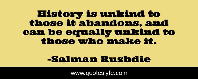 History is unkind to those it abandons, and can be equally unkind to those who make it.