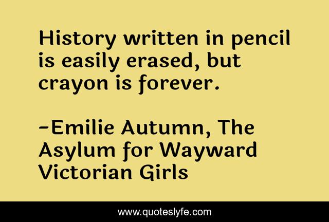 History written in pencil is easily erased, but crayon is forever.