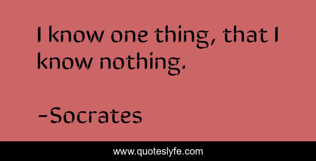 I know one thing, that I know nothing.