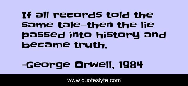 If all records told the same tale—then the lie passed into history and became truth.
