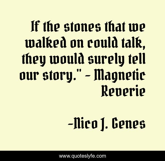 If the stones that we walked on could talk, they would surely tell our story.