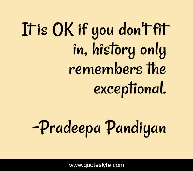 It is OK if you don't fit in, history only remembers the exceptional.