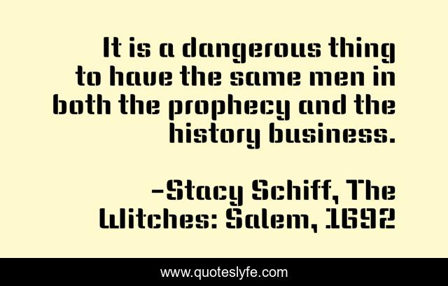 It is a dangerous thing to have the same men in both the prophecy and the history business.