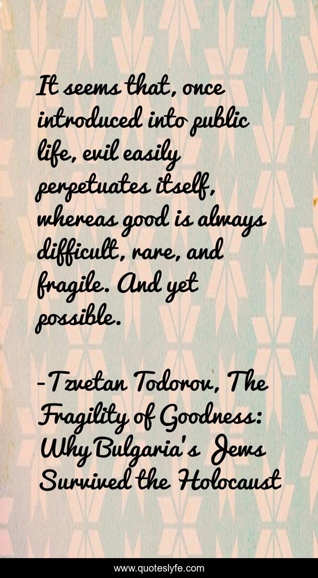 It seems that, once introduced into public life, evil easily perpetuates itself, whereas good is always difficult, rare, and fragile. And yet possible.