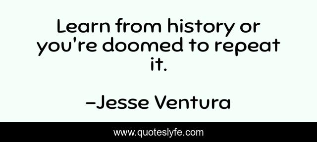 Learn from history or you're doomed to repeat it.