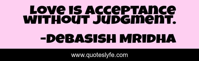 Love is acceptance without judgment.