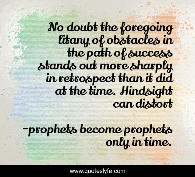 No doubt the foregoing litany of obstacles in the path of success stands out more sharply in retrospect than it did at the time. Hindsight can distort