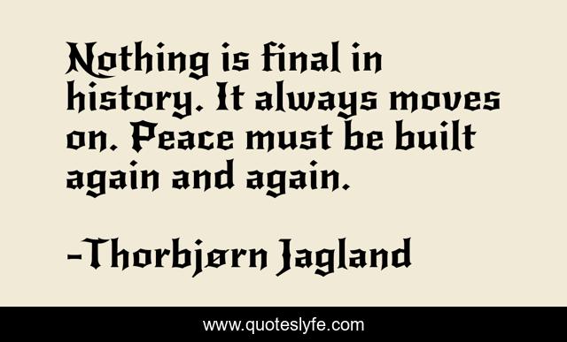 Nothing is final in history. It always moves on. Peace must be built again and again.