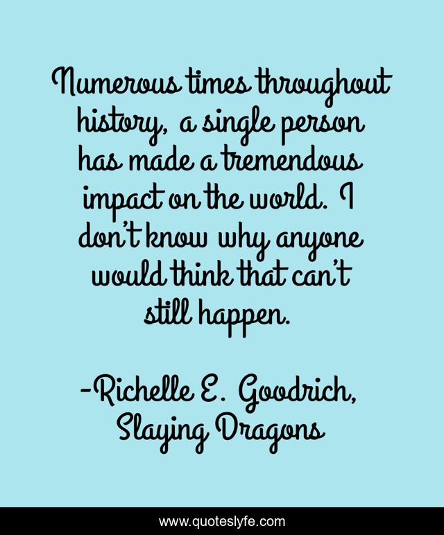 Numerous times throughout history, a single person has made a tremendous impact on the world. I don’t know why anyone would think that can’t still happen.