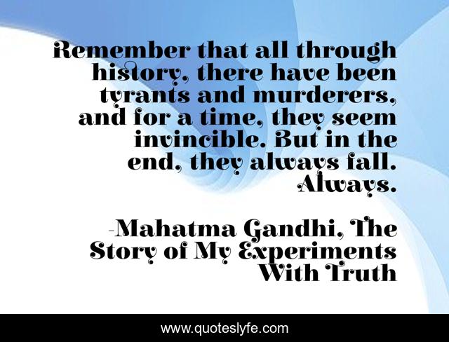 Remember that all through history, there have been tyrants and murderers, and for a time, they seem invincible. But in the end, they always fall. Always.