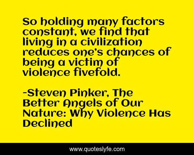 So holding many factors constant, we find that living in a civilization reduces one’s chances of being a victim of violence fivefold.