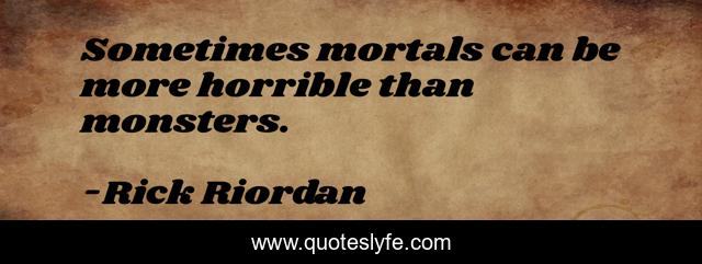 Sometimes mortals can be more horrible than monsters.