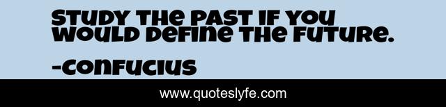 Study the past if you would define the future.