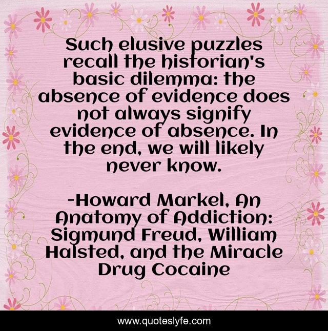 Such elusive puzzles recall the historian's basic dilemma: the absence of evidence does not always signify evidence of absence. In the end, we will likely never know.