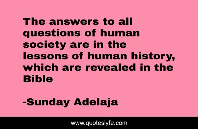 The answers to all questions of human society are in the lessons of human history, which are revealed in the Bible