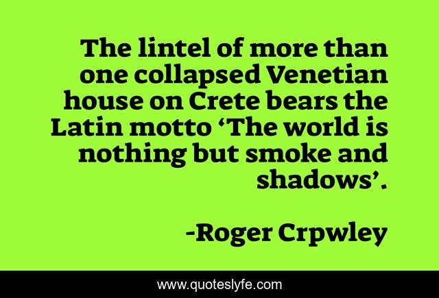 The lintel of more than one collapsed Venetian house on Crete bears the Latin motto ‘The world is nothing but smoke and shadows’.