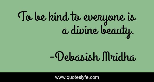 To be kind to everyone is a divine beauty.